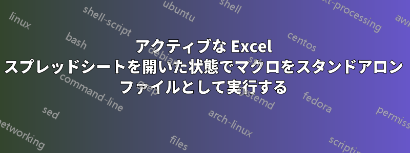 アクティブな Excel スプレッドシートを開いた状態でマクロをスタンドアロン ファイルとして実行する