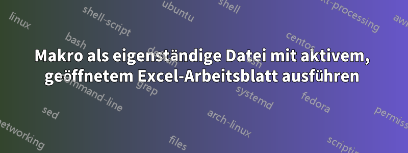 Makro als eigenständige Datei mit aktivem, geöffnetem Excel-Arbeitsblatt ausführen