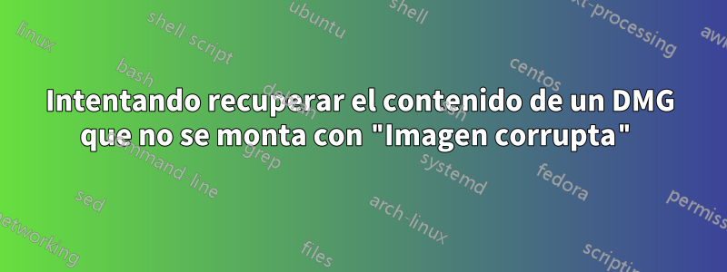 Intentando recuperar el contenido de un DMG que no se monta con "Imagen corrupta"