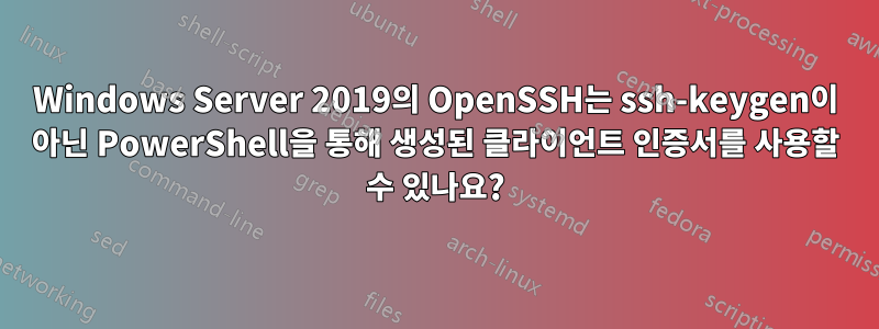 Windows Server 2019의 OpenSSH는 ssh-keygen이 아닌 PowerShell을 통해 생성된 클라이언트 인증서를 사용할 수 있나요?