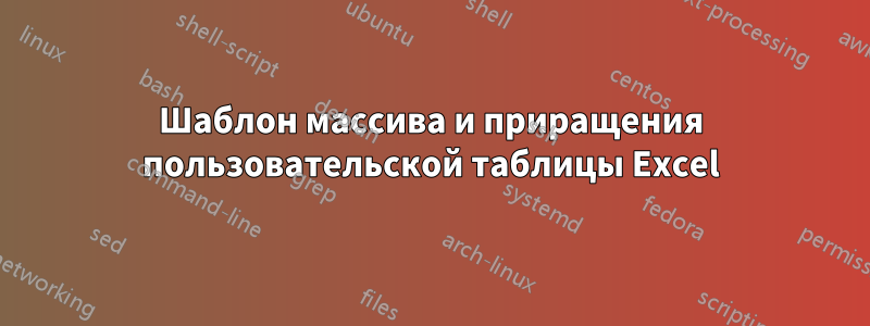 Шаблон массива и приращения пользовательской таблицы Excel