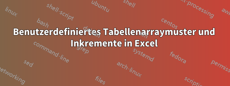 Benutzerdefiniertes Tabellenarraymuster und Inkremente in Excel