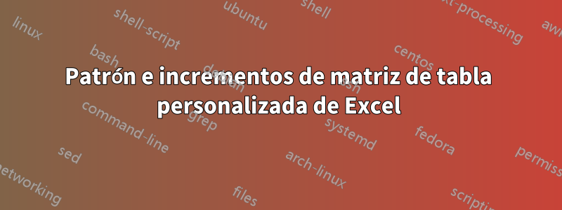 Patrón e incrementos de matriz de tabla personalizada de Excel