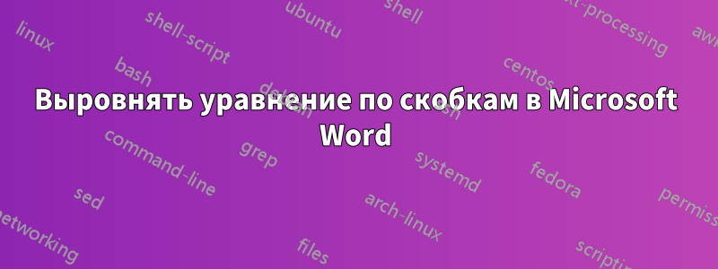 Выровнять уравнение по скобкам в Microsoft Word