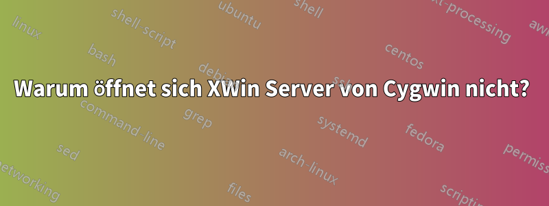 Warum öffnet sich XWin Server von Cygwin nicht?