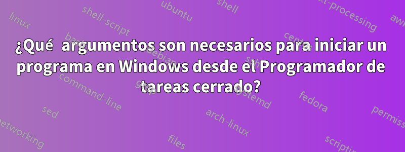 ¿Qué argumentos son necesarios para iniciar un programa en Windows desde el Programador de tareas cerrado?