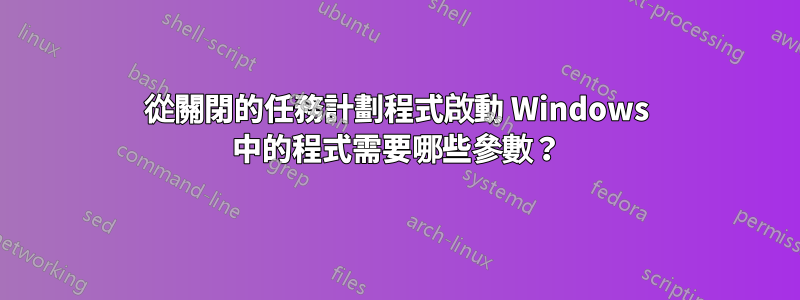 從關閉的任務計劃程式啟動 Windows 中的程式需要哪些參數？