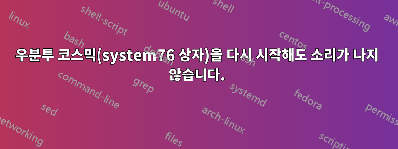 우분투 코스믹(system76 상자)을 다시 시작해도 소리가 나지 않습니다.