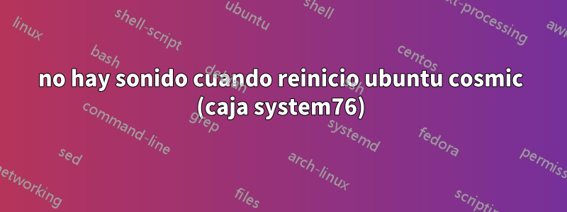 no hay sonido cuando reinicio ubuntu cosmic (caja system76)