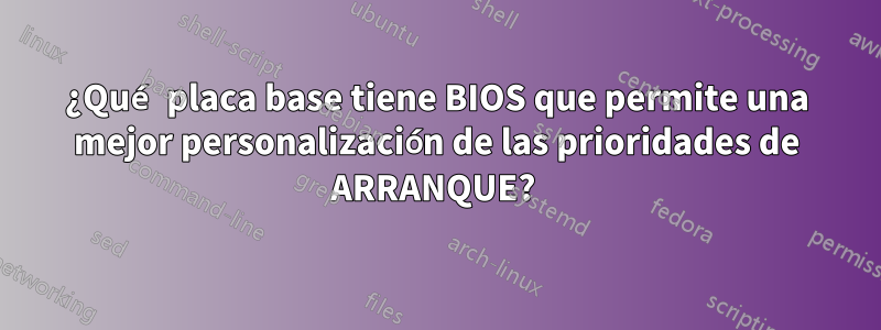 ¿Qué placa base tiene BIOS que permite una mejor personalización de las prioridades de ARRANQUE? 