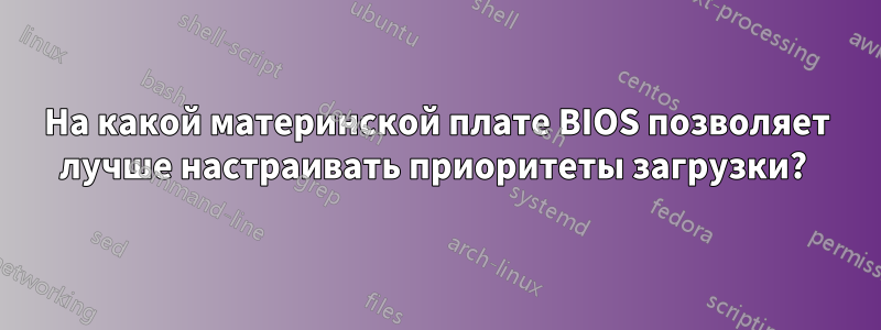 На какой материнской плате BIOS позволяет лучше настраивать приоритеты загрузки? 