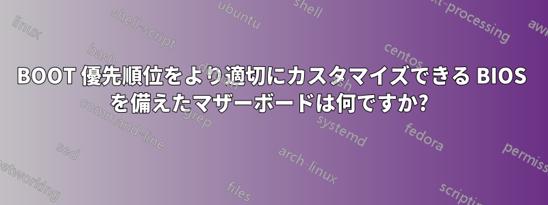 BOOT 優先順位をより適切にカスタマイズできる BIOS を備えたマザーボードは何ですか? 