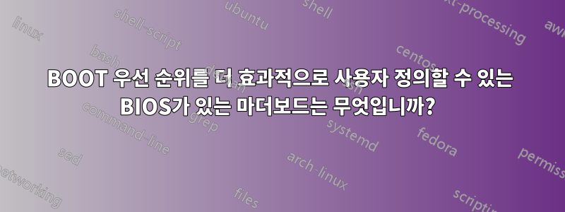 BOOT 우선 순위를 더 효과적으로 사용자 정의할 수 있는 BIOS가 있는 마더보드는 무엇입니까? 