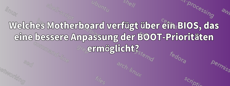 Welches Motherboard verfügt über ein BIOS, das eine bessere Anpassung der BOOT-Prioritäten ermöglicht? 