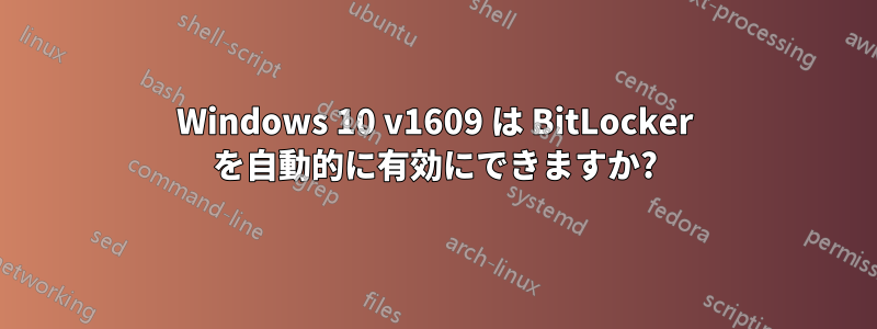 Windows 10 v1609 は BitLocker を自動的に有効にできますか?