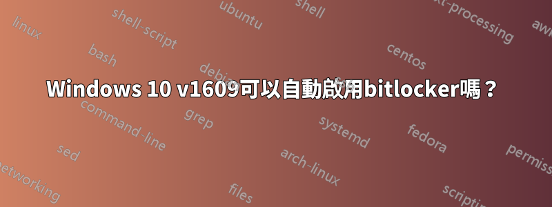 Windows 10 v1609可以自動啟用bitlocker嗎？