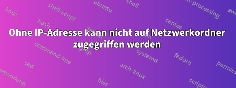 Ohne IP-Adresse kann nicht auf Netzwerkordner zugegriffen werden