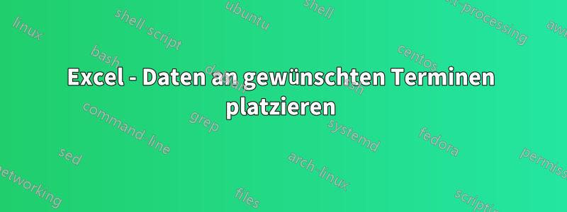 Excel - Daten an gewünschten Terminen platzieren