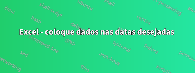 Excel - coloque dados nas datas desejadas