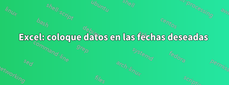 Excel: coloque datos en las fechas deseadas