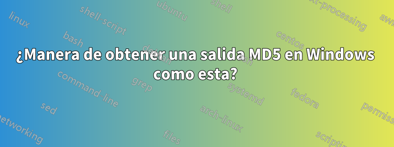 ¿Manera de obtener una salida MD5 en Windows como esta?