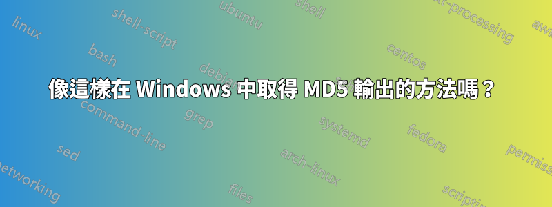 像這樣在 Windows 中取得 MD5 輸出的方法嗎？