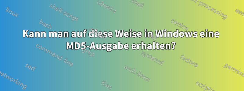 Kann man auf diese Weise in Windows eine MD5-Ausgabe erhalten?