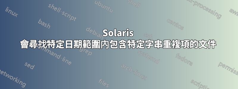 Solaris 會尋找特定日期範圍內包含特定字串重複項的文件