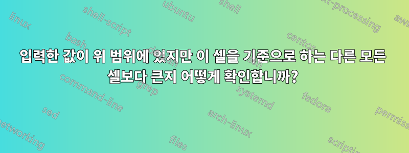 입력한 값이 위 범위에 있지만 이 셀을 기준으로 하는 다른 모든 셀보다 큰지 어떻게 확인합니까?