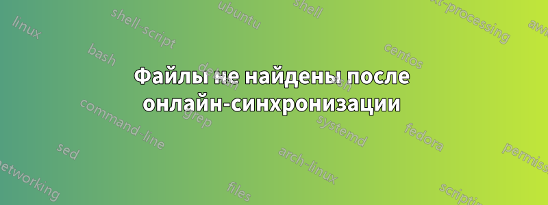 Файлы не найдены после онлайн-синхронизации