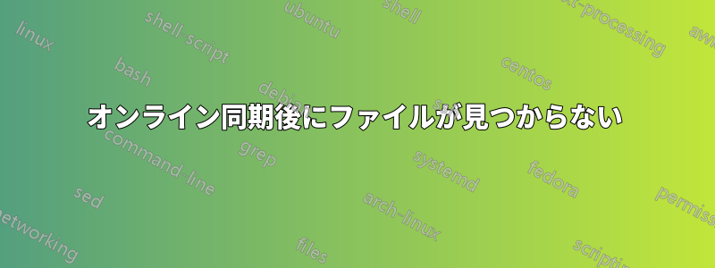 オンライン同期後にファイルが見つからない