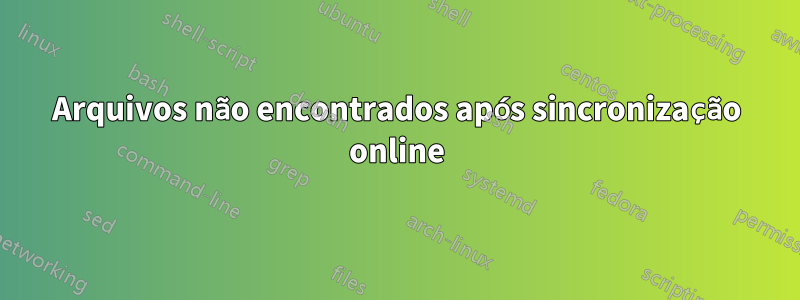 Arquivos não encontrados após sincronização online