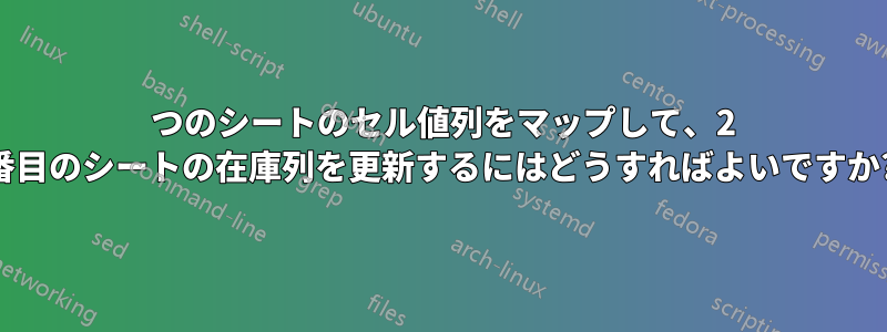 2 つのシートのセル値列をマップして、2 番目のシートの在庫列を更新するにはどうすればよいですか?