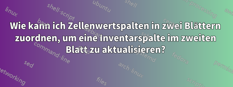 Wie kann ich Zellenwertspalten in zwei Blättern zuordnen, um eine Inventarspalte im zweiten Blatt zu aktualisieren?