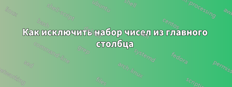 Как исключить набор чисел из главного столбца