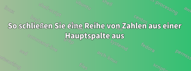 So schließen Sie eine Reihe von Zahlen aus einer Hauptspalte aus