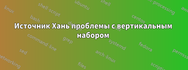 Источник Хань проблемы с вертикальным набором