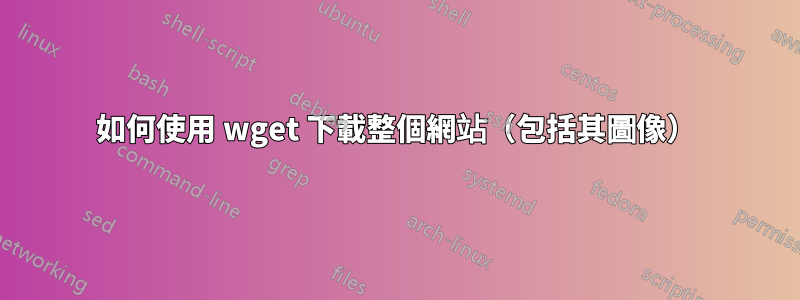 如何使用 wget 下載整個網站（包括其圖像）