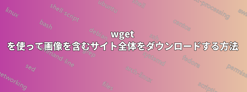 wget を使って画像を含むサイト全体をダウンロードする方法