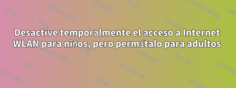 Desactive temporalmente el acceso a Internet WLAN para niños, pero permítalo para adultos