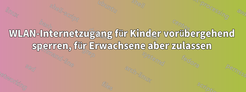 WLAN-Internetzugang für Kinder vorübergehend sperren, für Erwachsene aber zulassen