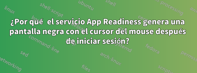 ¿Por qué el servicio App Readiness genera una pantalla negra con el cursor del mouse después de iniciar sesión?