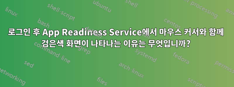 로그인 후 App Readiness Service에서 마우스 커서와 함께 검은색 화면이 나타나는 이유는 무엇입니까?