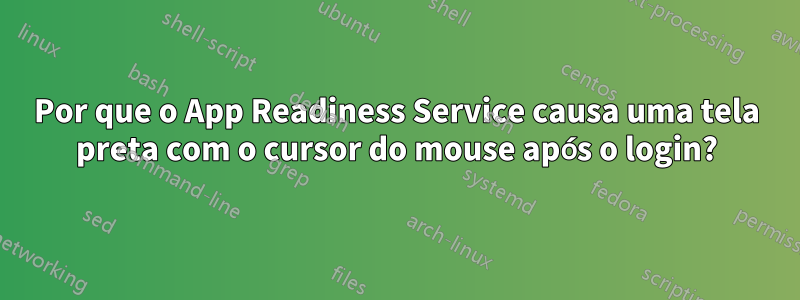 Por que o App Readiness Service causa uma tela preta com o cursor do mouse após o login?