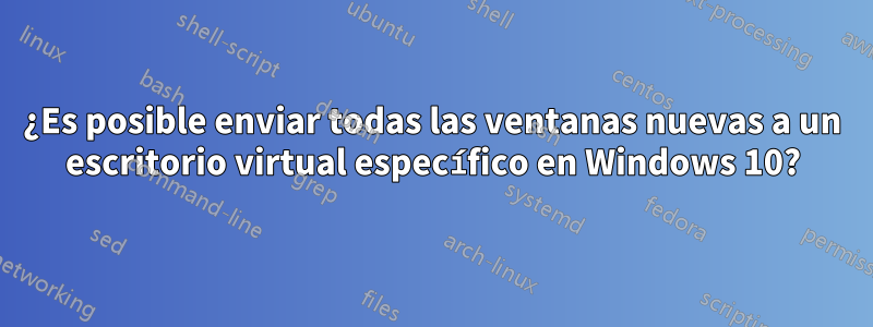 ¿Es posible enviar todas las ventanas nuevas a un escritorio virtual específico en Windows 10?