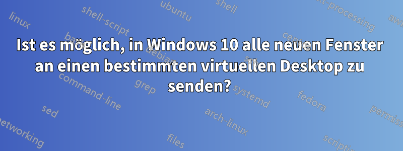 Ist es möglich, in Windows 10 alle neuen Fenster an einen bestimmten virtuellen Desktop zu senden?