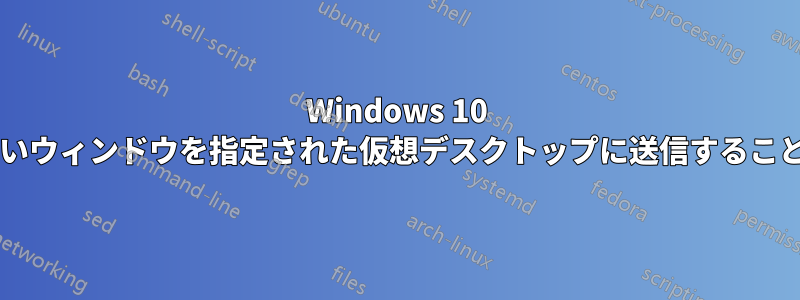 Windows 10 ですべての新しいウィンドウを指定された仮想デスクトップに送信することは可能ですか?