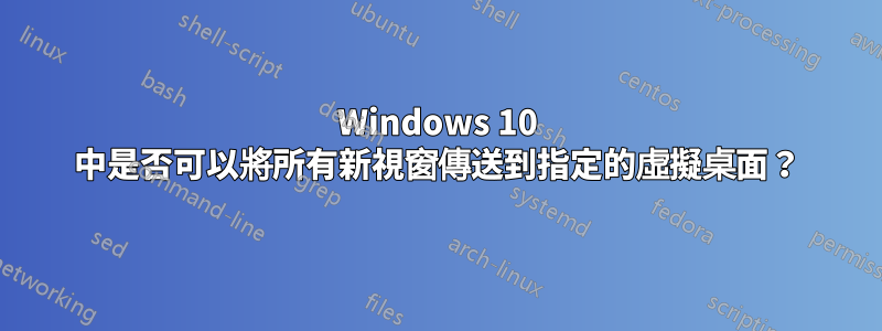 Windows 10 中是否可以將所有新視窗傳送到指定的虛擬桌面？