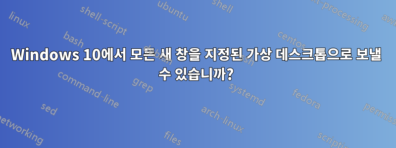 Windows 10에서 모든 새 창을 지정된 가상 데스크톱으로 보낼 수 있습니까?