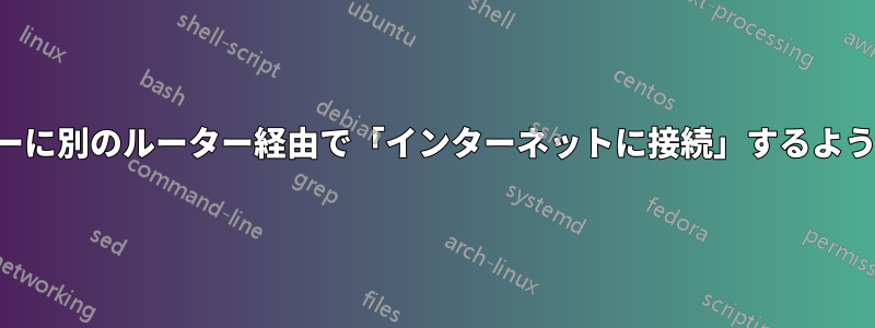 あるルーターに別のルーター経由で「インターネットに接続」するように指示する